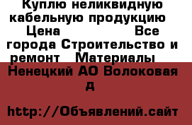 Куплю неликвидную кабельную продукцию › Цена ­ 1 900 000 - Все города Строительство и ремонт » Материалы   . Ненецкий АО,Волоковая д.